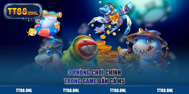 3 phòng chơi chính trong game Bắn Cá H5
